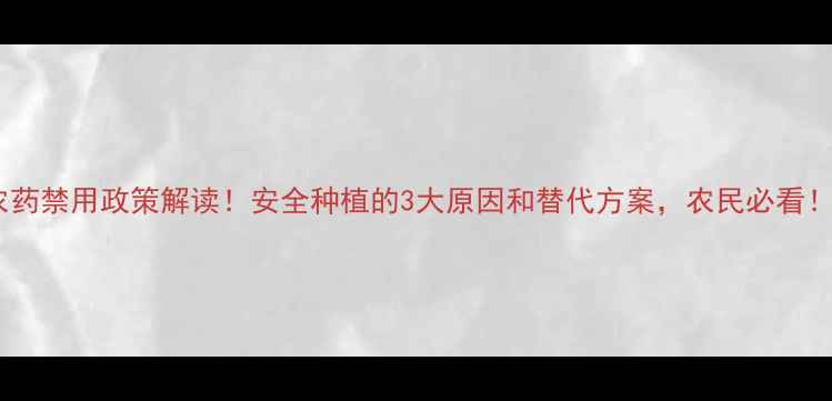 图片 农药禁用政策解读！安全种植的3大原因和替代方案，农民必看！2