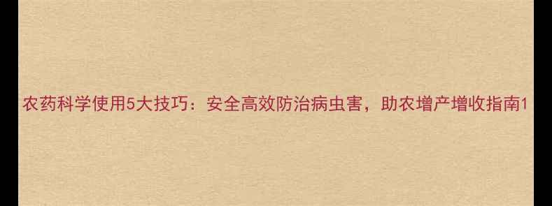 图片 农药科学使用5大技巧：安全高效防治病虫害，助农增产增收指南1