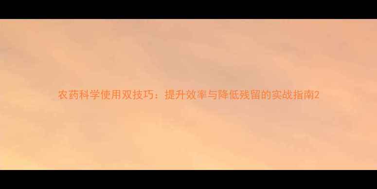 图片 农药科学使用双技巧：提升效率与降低残留的实战指南2