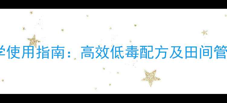 图片 农药科学使用指南：高效低毒配方及田间管理技巧1