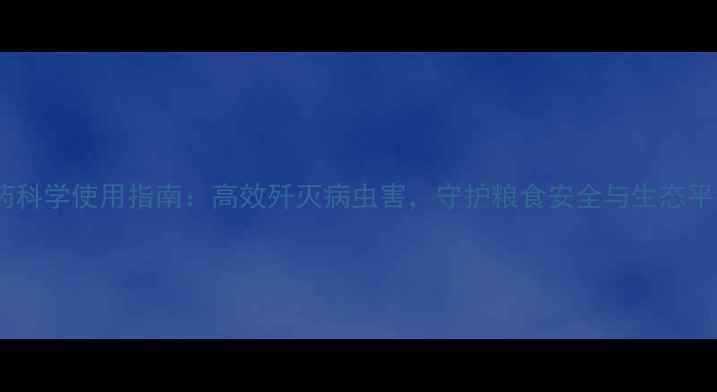 图片 农药科学使用指南：高效歼灭病虫害，守护粮食安全与生态平衡1