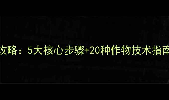 图片 农药科学施用全攻略：5大核心步骤+20种作物技术指南，助农提质增效