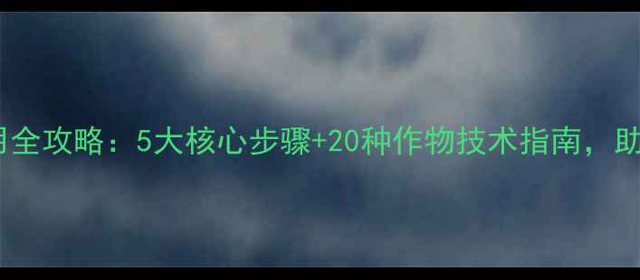 图片 农药科学施用全攻略：5大核心步骤+20种作物技术指南，助农提质增效2