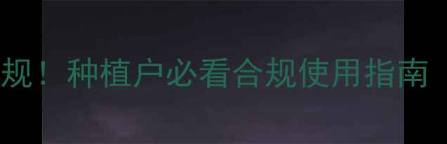 图片 农药网上审核新规！种植户必看合规使用指南（附避坑清单）1