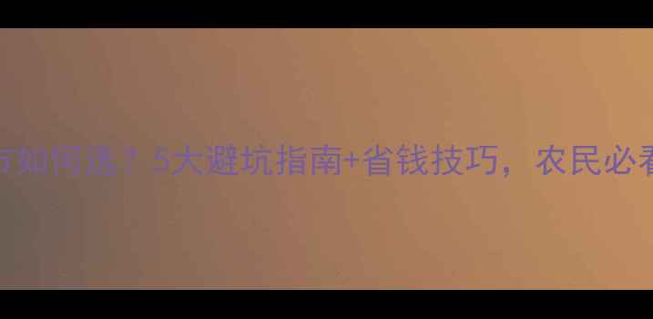 图片 农药网上超市如何选？5大避坑指南+省钱技巧，农民必看！最新攻略