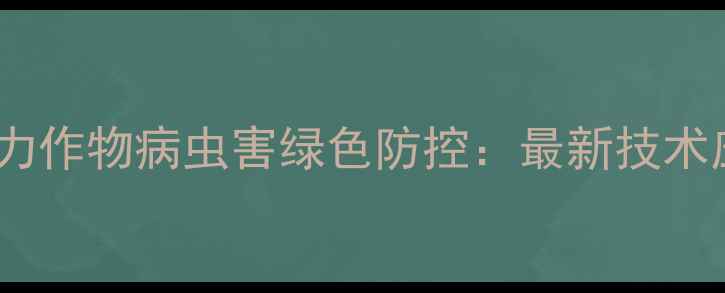 图片 农药联保模式助力作物病虫害绿色防控：最新技术应用与效益分析1