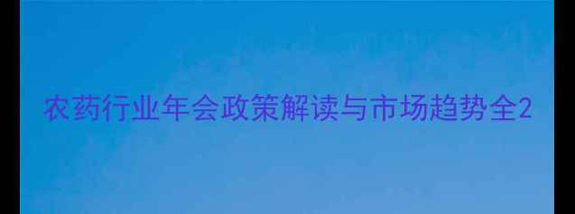 图片 农药行业年会政策解读与市场趋势全2
