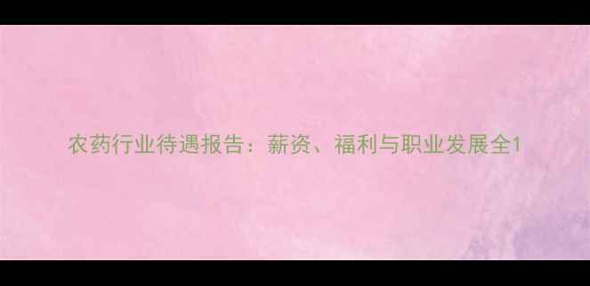 图片 农药行业待遇报告：薪资、福利与职业发展全1