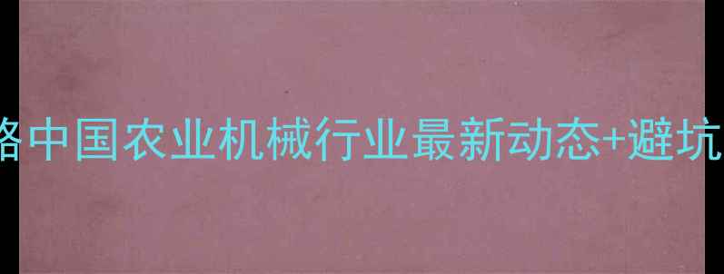 图片 农药设备选购全攻略中国农业机械行业最新动态+避坑指南！农民必看！2