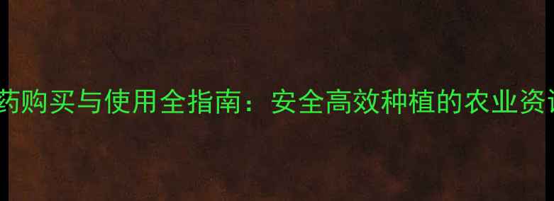 图片 农药购买与使用全指南：安全高效种植的农业资讯1