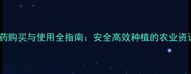 图片 农药购买与使用全指南：安全高效种植的农业资讯2