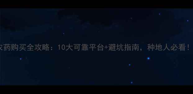 图片 农药购买全攻略：10大可靠平台+避坑指南，种地人必看！2