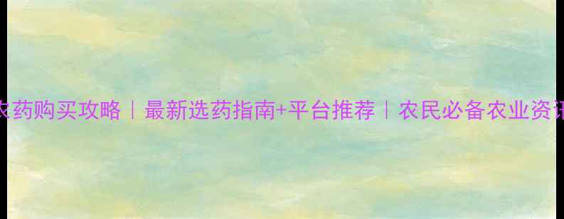 图片 农药购买攻略｜最新选药指南+平台推荐｜农民必备农业资讯