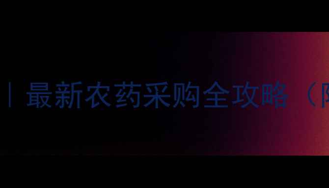 图片 农药购买避坑指南｜最新农药采购全攻略（附官方推荐渠道）2