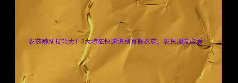 图片 农药辨别技巧大！3大特征快速识别真假农药，农民朋友必看！