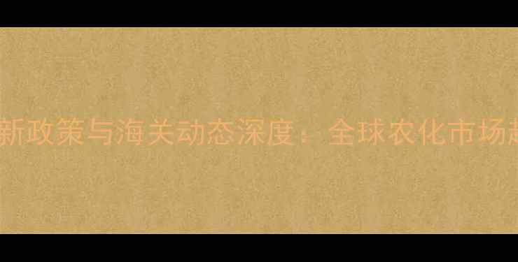 图片 农药进口出口最新政策与海关动态深度：全球农化市场趋势与数据报告2