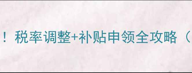 图片 农药退税新规！税率调整+补贴申领全攻略（附申报流程）
