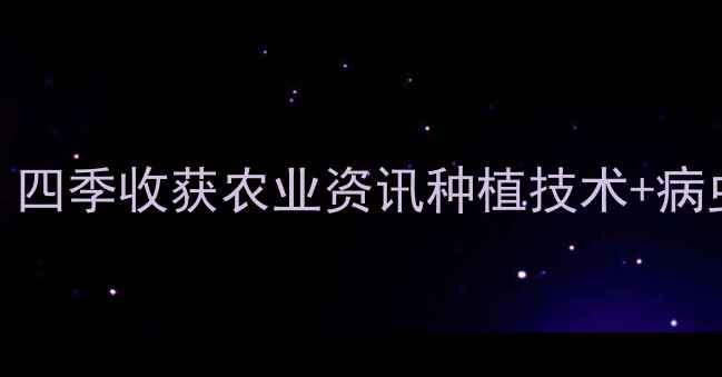 图片 农药选择指南：四季收获农业资讯种植技术+病虫害防治全攻略