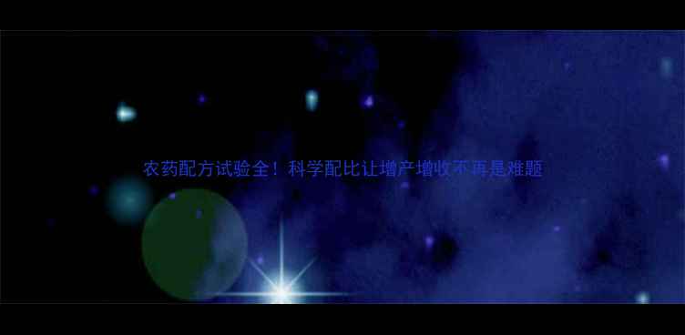 图片 农药配方试验全！科学配比让增产增收不再是难题