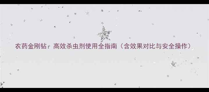 图片 农药金刚钻：高效杀虫剂使用全指南（含效果对比与安全操作）