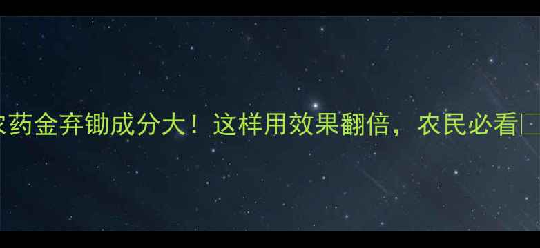 图片 农药金弃锄成分大！这样用效果翻倍，农民必看🌾1