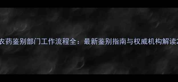 图片 农药鉴别部门工作流程全：最新鉴别指南与权威机构解读2
