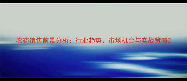 图片 农药销售前景分析：行业趋势、市场机会与实战策略2