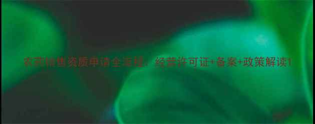 图片 农药销售资质申请全流程：经营许可证+备案+政策解读1