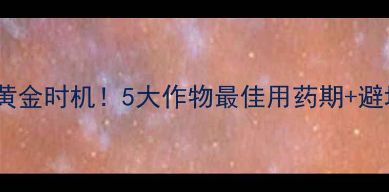 图片 农药除草的黄金时机！5大作物最佳用药期+避坑指南🌾💊1