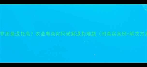 图片 农药非质量退货高？农业电商如何破解退货难题（附真实案例+解决方案）1