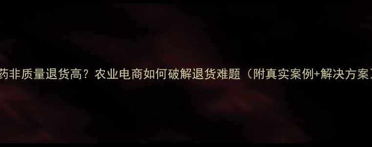 图片 农药非质量退货高？农业电商如何破解退货难题（附真实案例+解决方案）2