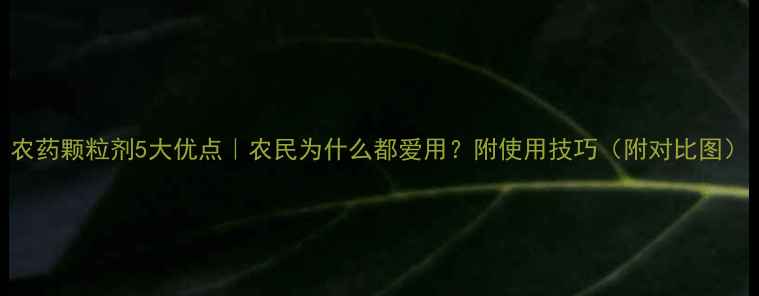 图片 农药颗粒剂5大优点｜农民为什么都爱用？附使用技巧（附对比图）