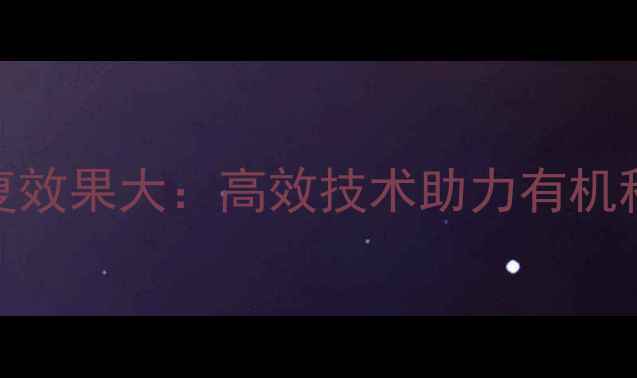 图片 农药颗粒剂修复效果大：高效技术助力有机种植与土壤健康