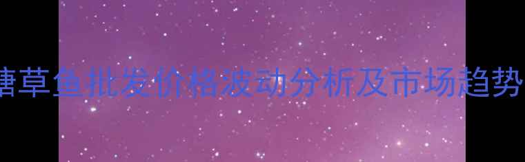 图片 凌家塘草鱼批发价格波动分析及市场趋势解读2