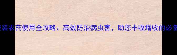 图片 凯润袋装农药使用全攻略：高效防治病虫害，助您丰收增收的必备指南2