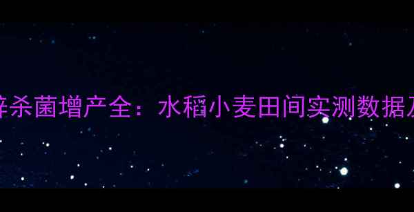 图片 剑牌丙森锌杀菌增产全：水稻小麦田间实测数据及使用指南