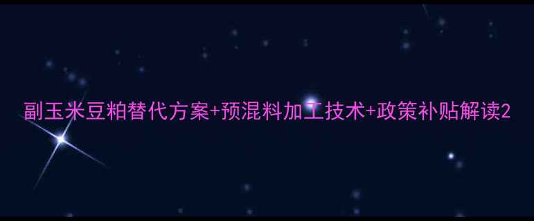 图片 副玉米豆粕替代方案+预混料加工技术+政策补贴解读2