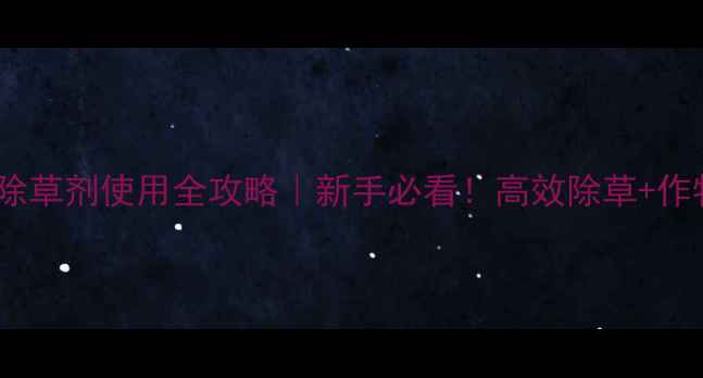 图片 加拿大龙灯封闭除草剂使用全攻略｜新手必看！高效除草+作物保护双管齐下1
