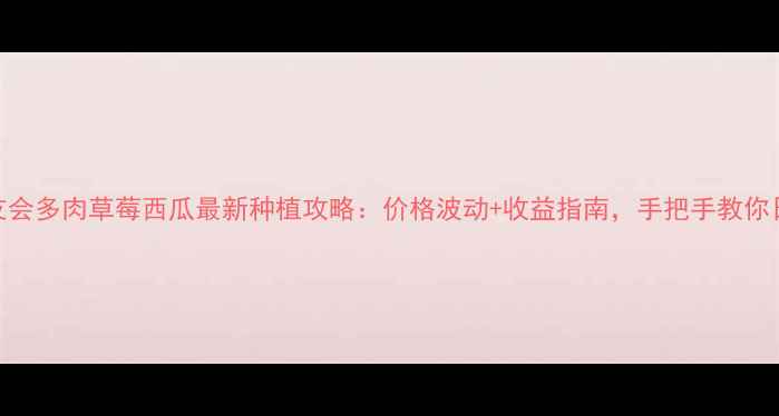 图片 动物森友会多肉草莓西瓜最新种植攻略：价格波动+收益指南，手把手教你日赚5001
