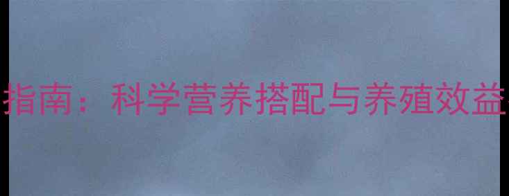 图片 动物模型饲料高效配方指南：科学营养搭配与养殖效益提升全（附最新数据）