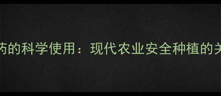 图片 化肥农药的科学使用：现代农业安全种植的关键指南