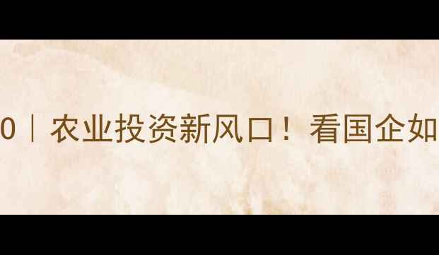 图片 北京中粮饲料IPO｜农业投资新风口！看国企如何领跑千亿赛道