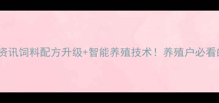 图片 北京伟嘉饲料公司农业资讯饲料配方升级+智能养殖技术！养殖户必看的选品指南（附案例）1