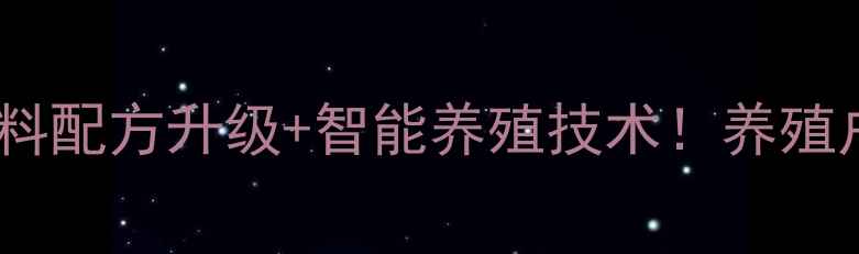 图片 北京伟嘉饲料公司农业资讯饲料配方升级+智能养殖技术！养殖户必看的选品指南（附案例）2