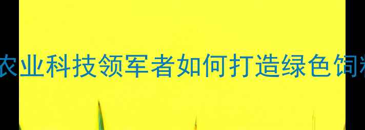 图片 北京国农饲料：农业科技领军者如何打造绿色饲料生产新标杆？2