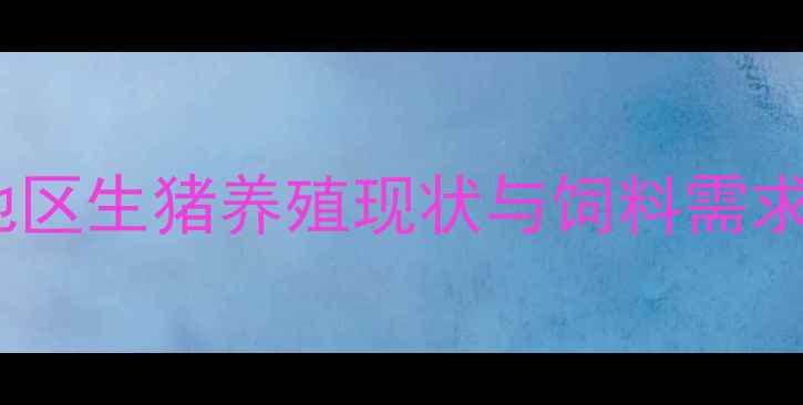 图片 北京地区生猪养殖现状与饲料需求痛点2