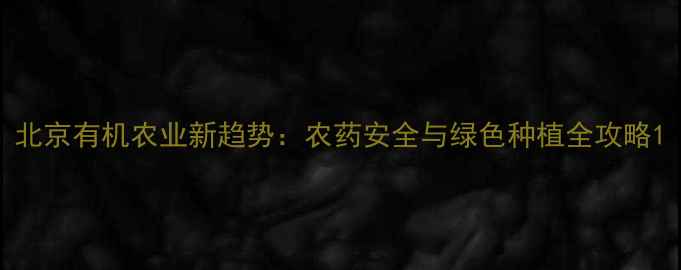 图片 北京有机农业新趋势：农药安全与绿色种植全攻略1