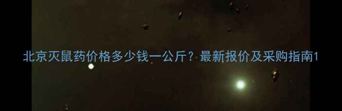 图片 北京灭鼠药价格多少钱一公斤？最新报价及采购指南1