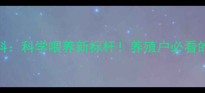 图片 北京福乐维饲料：科学喂养新标杆！养殖户必看的营养解决方案