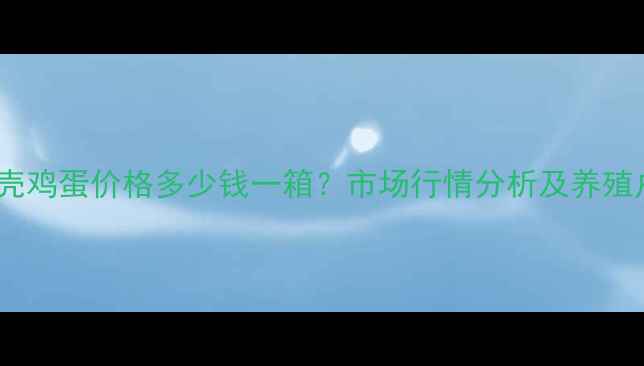 图片 北京绿壳鸡蛋价格多少钱一箱？市场行情分析及养殖户必看1